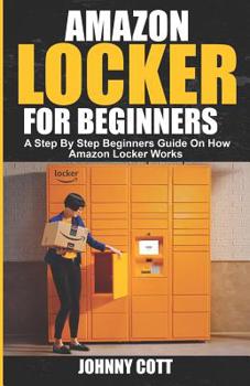 Paperback Amazon Locker for Beginners: A Step by Step Beginners Guide on How Amazon Locker Works (Amazon Hub, Whole Food Market) With Pictures. Book