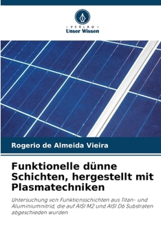 Funktionelle dünne Schichten, hergestellt mit Plasmatechniken: Untersuchung von Funktionsschichten aus Titan- und Aluminiumnitrid, die auf AISI M2 und ... abgeschieden wurden (German Edition)
