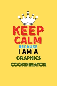 Paperback Keep Calm Because I Am A Graphics Coordinator - Funny Graphics Coordinator Notebook And Journal Gift: Lined Notebook / Journal Gift, 120 Pages, 6x9, S Book