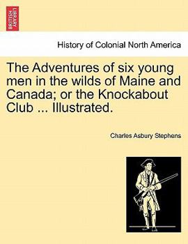 Paperback The Adventures of Six Young Men in the Wilds of Maine and Canada; Or the Knockabout Club ... Illustrated. Book