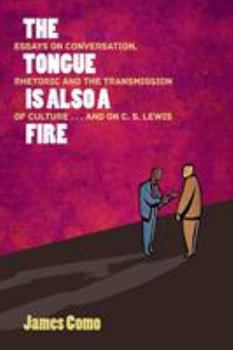 Paperback The Tongue is Also a Fire: Essays on Conversation, Rhetoric and the Transmission of Culture . . . and on C. S. Lewis Book
