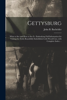 Paperback Gettysburg: What to See and How to See It: Embodying Full Information for Visiting the Field, Beautifully Embellished With Wood-cu Book