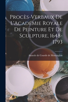 Procès-Verbaux de L'AcadéMie Royale de Peinture et de Sculpture, 1648-1793