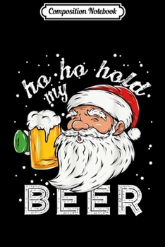 Paperback Composition Notebook: Ho Ho Hold My Beer Christmas Drinking Santa Gift Journal/Notebook Blank Lined Ruled 6x9 100 Pages Book