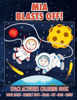 Paperback Mia Blasts Off! Space Activities Coloring Book: Solve Mazes - Connect Dots - Color - Cut - Glue - Count Book