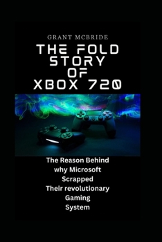 Paperback The Fold Story of Xbox 720: The Reason Behind why MICROSOFT Scrapped Their revolutionary Gaming System Book