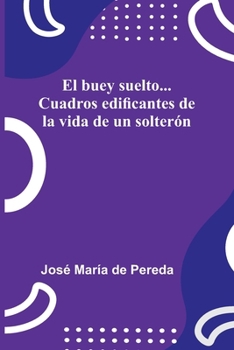 El buey suelto... Cuadros edificantes de la vida de un solterón (Spanish Edition)