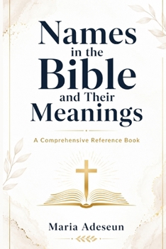 Names In The Bible and Their Meanings: A Comprehensive Reference Book (Bible Reference Books)