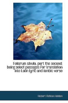 Hardcover Foliorum Silvula, Part the Second; Being Select Passages for Translation Into Latin Lyric and Iambic Book