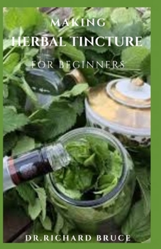 Paperback Making Herbal Tincture for Beginners: Beginners Guide To Soothe Your Body, Mind and Spirit using Natural Herbal Tinctures Book