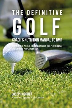 The Definitive Golf Coach's Nutrition Manual to Rmr: Learn How to Prepare Your Students for High Performance Golf Through Proper Nutrition