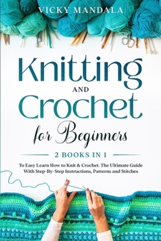 Paperback Knitting and Crochet for Beginners: Easy Learn How to Knit & Crochet. The Ultimate Guide With Step-By-Step Instructions, Patterns and Stitches. Book