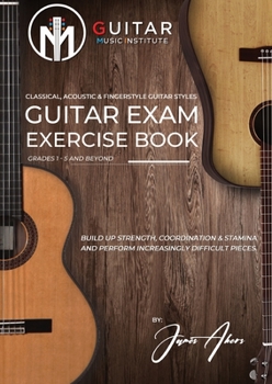 Paperback Guitar Exam Exercise Book: Classical, Acoustic & Fingerstyle Guitar Styles Grades 1 - 5 and beyond Book