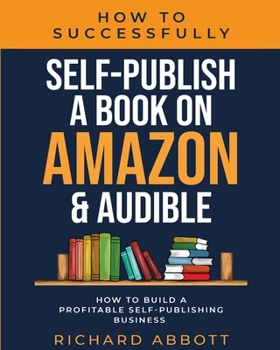 Paperback How To Successfully Self-Publish A Book On Amazon & Audible: How To Build A Profitable Self-Publishing Business: How To Build A Profitable Self-Publis Book