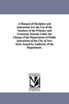 Paperback A Manual of Discipline and Instruction for the Use of the Teachers of the Primary and Grammar Schools Under the Charge of the Department of Public I Book