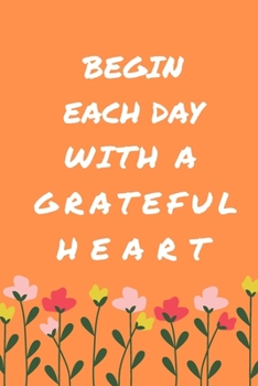Begin Each Day with a Grateful Heart - One Year of Gratitude: Daily Gratitude Journal | 52 Weeks of Gratitude | 5 Minutes A Day: 120 pages Grateful journal