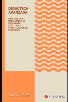 Didáctica Avanzada: Desarrollar Habilidades De Enseñanza Efectivas Y Planificación De Lecciones (Educación Innovadora: Estrategias, Desafíos y Soluciones en Pedagogía)
