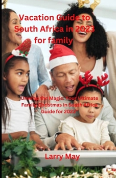 Vacation Guide to South Africa in 2023 for family: "Unwrap the Magic: Your Ultimate Family Christmas in South Africa Guide for 2023" B0CNN1S6MK Book Cover
