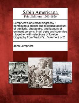 Paperback Lempriere's Universal Biography: Containing a Critical and Historical Account of the Lives, Characters, and Labours of Eminent Persons, in All Ages an Book