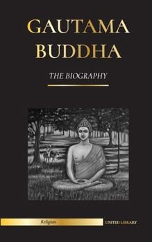 Paperback Gautama Buddha: The Biography - The Life, Teachings, Path and Wisdom of The Awakened One (Buddhism) Book