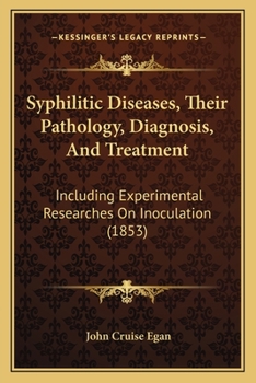 Syphilitic Diseases: Their Pathology, Diagnosis, and Treatment, Including Experimental Researches on Inoculation, as a Differential Agent in Testing the Character of These Affections (Classic Reprint)