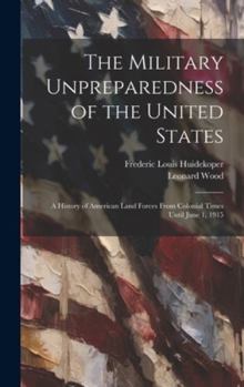 Hardcover The Military Unpreparedness of the United States; a History of American Land Forces From Colonial Times Until June 1, 1915 Book