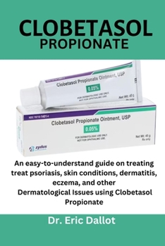 Paperback Clobetasol propionate: An easy-to-understand guide on treating treat psoriasis, skin conditions, dermatitis, eczema, and other Dermatological Book