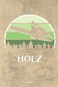 Holz - Notizbuch: Für Holzfäller, Holzliebhaber | Notizbuch Tagebuch ... | Holzfäller, Waldarbeiter & Förster Geschenk Holz Wald Motorsäge Fans Notebook (German Edition)