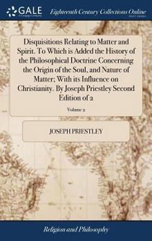 Hardcover Disquisitions Relating to Matter and Spirit. To Which is Added the History of the Philosophical Doctrine Concerning the Origin of the Soul, and Nature Book