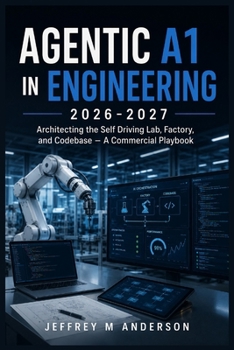 AGENTIC A1 IN ENGINEERING 2026-2027: Architecting the Self Driving Lab, Factory, and Codebase – A Commercial Playbook