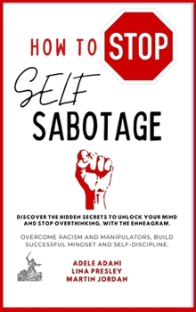 Hardcover How to Stop Self Sabotage: Discover the hidden secrets to unlock your mind and stop overthinking, with the Enneagram. Overcome racism and manipul [Large Print] Book