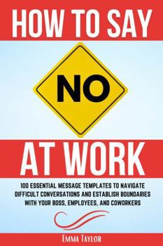 Hardcover How to Say No at Work: 100 Essential Message Templates to Navigate Difficult Conversations and Establish Boundaries with Your Boss, Employees, and Coworkers Book