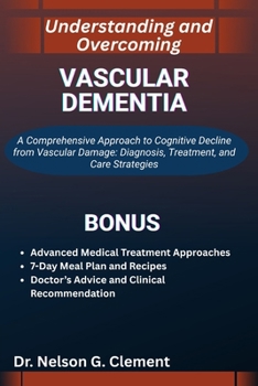 UNDERSTANDING AND OVERCOMING VASCULAR DEMENTIA: A Comprehensive Approach to Cognitive Decline from Vascular Damage: Diagnosis, Treatment, and Care Strategies