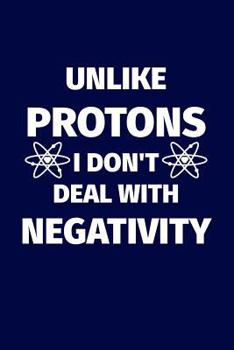 Paperback Unlike Protons I Don't Deal With Negativity: Funny science pun. Novelty science teacher gifts for women or men Book