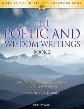 Paperback The Poetic and Wisdom Writings Book 2: Bible Study Guides and Copywork Book - (Job, Psalms, Proverbs, Ecclesiastes and Song of Solomon) - Memorize the Book