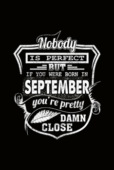 Paperback Nobody is Perfect but if you're Born in September you're pretty damn close: Journal Cool Fun Birthday Month quote Gift for Friends Coworkers Colleges Book