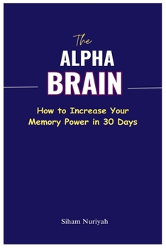 Paperback The Alpha Brain: How to Increase Your Memory Power in 30 Days Book