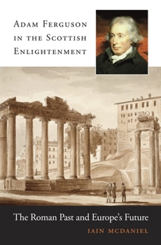 Hardcover Adam Ferguson in the Scottish Enlightenment: The Roman Past and Europe's Future Book