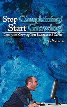 Paperback Stop Complaining! Start Growing!: Lessons on Growing Your Business and Career Book