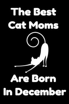 Paperback The Best Cat Moms Are Born In December: Journal Cat Lovers Gifts For Women/Men/Coworkers/Colleagues/Students/Friends/, Funny Cat Lover Notebook, Birth Book