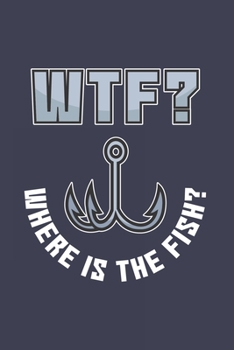 WTF?! Where Is The Fish?: Funny Wtf Fishing Journal | Notebook | Workbook For Fishing Dad, Fly Fishing And Angling Lover - 6x9 - 120 Dot Grid Pages