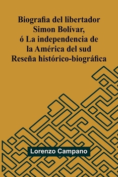 Biografia Del Libertador Simon Bol var, La Independencia De La Am rica Del Sud; Rese a Hist rico-Biogr fica