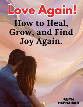 Love Again: How to Heal, Grow and Find Joy Again