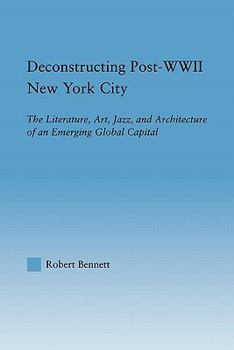 Paperback Deconstructing Post-WWII New York City: The Literature, Art, Jazz, and Architecture of an Emerging Global Capital Book