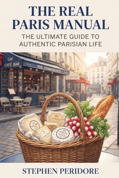 The Real Paris Manual: The Ultimate Guide to Authentic Parisian Life