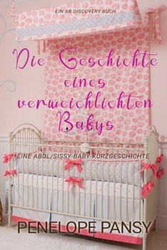 Paperback Die Geschichte eines verweichlichten Babys: Eine ABDL-Sissy-Baby-Femdom-Geschichte [German] Book
