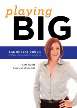 Playing Big: The Unsexy Truth About Succeeding in Business