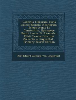 Paperback Collectio Librorum Juris Graeco-Romani Ineditorum: Ecloga Leonis Et Constantini, Epanagoge Basilii Leonis Et Alexandri. Edidi Carolus Eduardus Zachari [Latin] Book