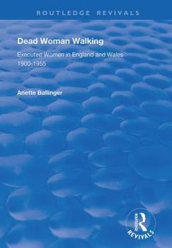 Dead Woman Walking: Executed Women in England and Wales, 1900-55: Executed Women in England and Wales, 1900-55