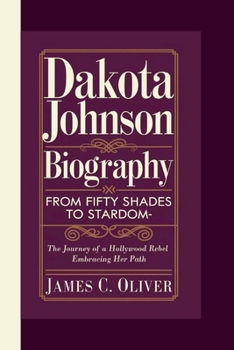 Paperback Dakota Johnson Biography: From Fifty Shades to Stardom-The Journey of a Hollywood Rebel Embracing Her Path. Book